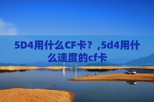 5D4用什么CF卡？,5d4用什么速度的cf卡