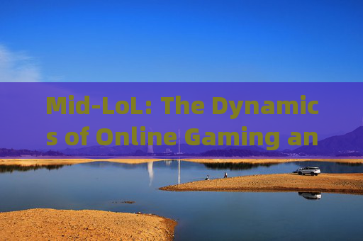 Mid-LoL: The Dynamics of Online Gaming and Its Impact on Society,midlol什么意思