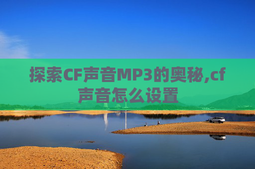 探索CF声音MP3的奥秘,cf声音怎么设置