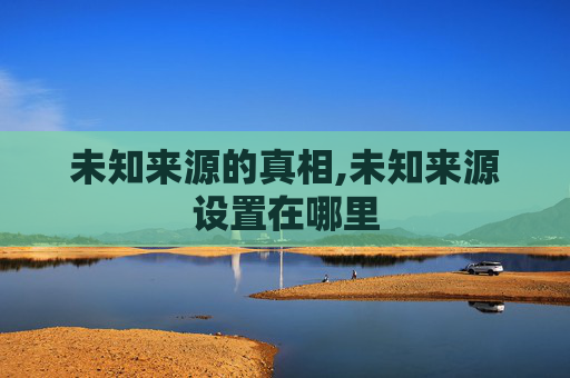 未知来源的真相,未知来源设置在哪里