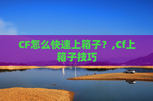 CF怎么快速上箱子？,Cf上箱子技巧