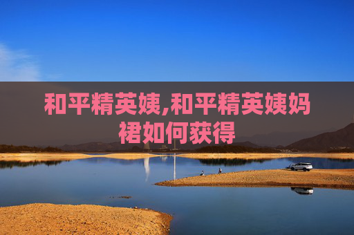 和平精英姨,和平精英姨妈裙如何获得