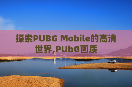 探索PUBG Mobile的高清世界,PUbG画质