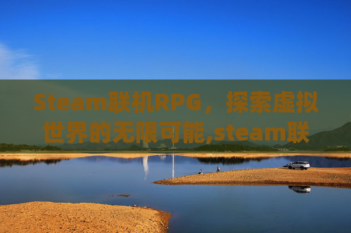 Steam联机RPG，探索虚拟世界的无限可能,steam联机rpg游戏