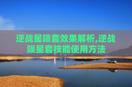 逆战星陨套效果解析,逆战陨星套技能使用方法