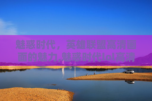 魅惑时代，英雄联盟高清画面的魅力,魅惑时代lol高清头像