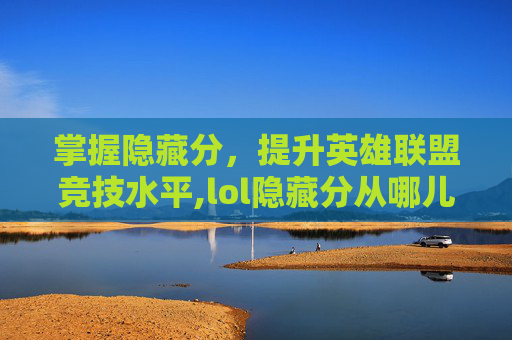 掌握隐藏分，提升英雄联盟竞技水平,lol隐藏分从哪儿查