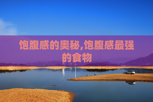 饱腹感的奥秘,饱腹感最强的食物