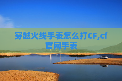 穿越火线手表怎么打CF,cf官网手表