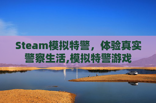Steam模拟特警，体验真实警察生活,模拟特警游戏