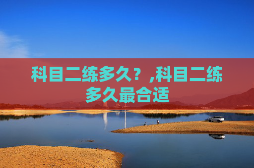 科目二练多久？,科目二练多久最合适