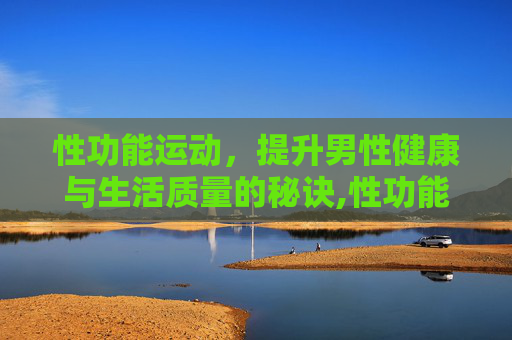 性功能运动，提升男性健康与生活质量的秘诀,性功能运动时间