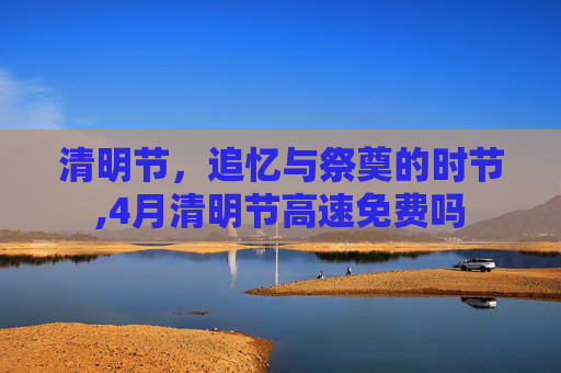 清明节，追忆与祭奠的时节,4月清明节高速免费吗