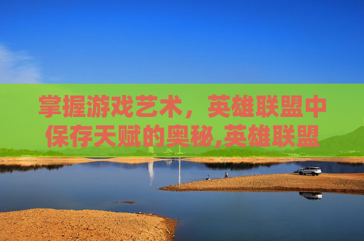 掌握游戏艺术，英雄联盟中保存天赋的奥秘,英雄联盟天赋在哪里