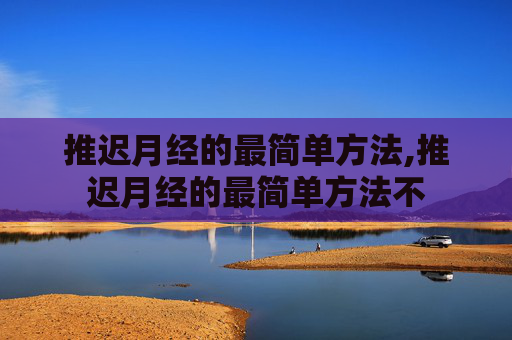 推迟月经的最简单方法,推迟月经的最简单方法不