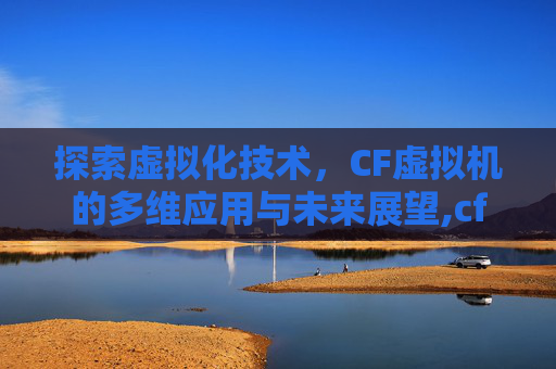 探索虚拟化技术，CF虚拟机的多维应用与未来展望,cf虚拟机安装教程