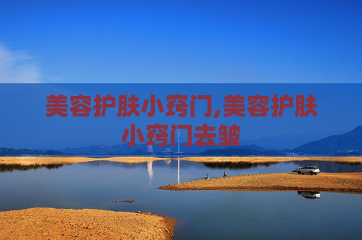 美容护肤小窍门,美容护肤小窍门去皱