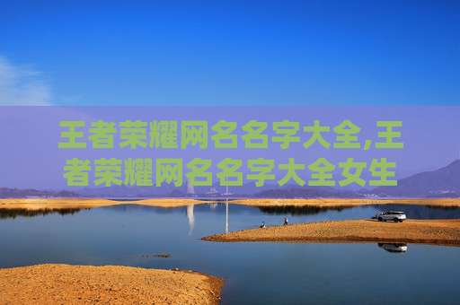 王者荣耀网名名字大全,王者荣耀网名名字大全女生