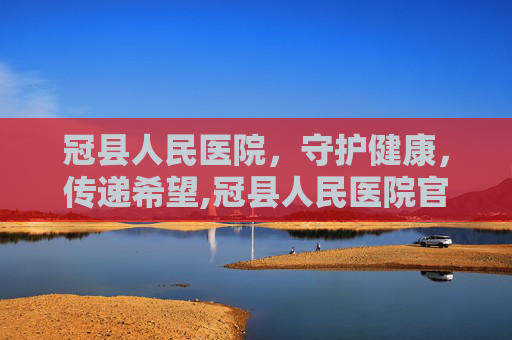 冠县人民医院，守护健康，传递希望,冠县人民医院官网首页