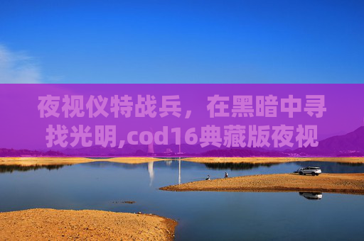 夜视仪特战兵，在黑暗中寻找光明,cod16典藏版夜视仪