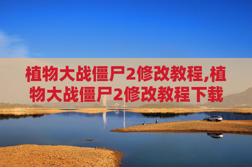 植物大战僵尸2修改教程,植物大战僵尸2修改教程下载