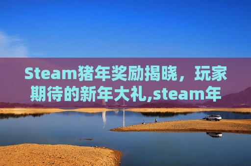 Steam猪年奖励揭晓,玩家期待的新年大礼,steam年终促销 Steam猪年奖励揭晓,玩家期待的新年大礼,steam年终促销