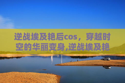 逆战埃及艳后cos，穿越时空的华丽变身,逆战埃及艳后在咋个副本