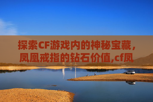 探索CF游戏内的神秘宝藏，凤凰戒指的钻石价值,cf凤凰戒指和什么占位置