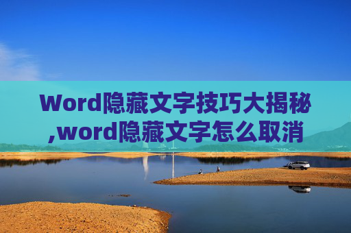 Word隐藏文字技巧大揭秘,word隐藏文字怎么取消