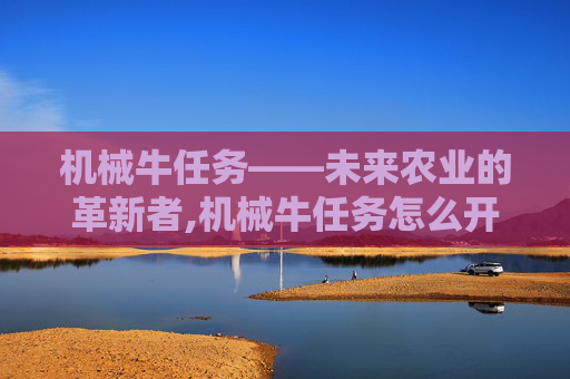 机械牛任务——未来农业的革新者,机械牛任务怎么开