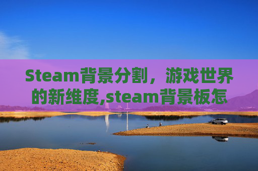 Steam背景分割，游戏世界的新维度,steam背景板怎么弄