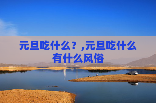 元旦吃什么？,元旦吃什么有什么风俗