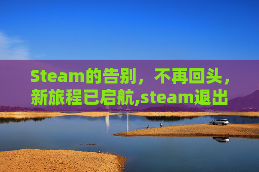Steam的告别，不再回头，新旅程已启航,steam退出账号游戏还能玩吗