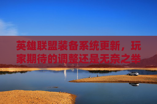英雄联盟装备系统更新，玩家期待的调整还是无奈之举？,英雄联盟被删除的装备