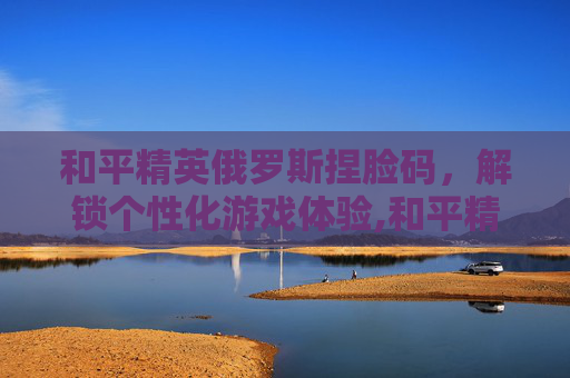 和平精英俄罗斯捏脸码，解锁个性化游戏体验,和平精英欧美捏脸码