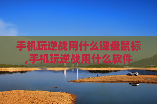 手机玩逆战用什么键盘鼠标,手机玩逆战用什么软件