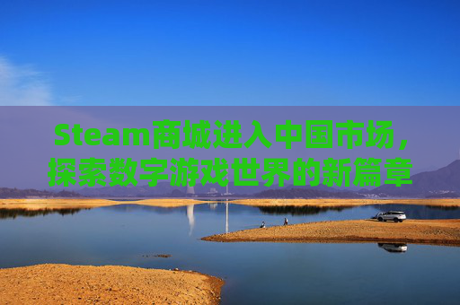Steam商城进入中国市场，探索数字游戏世界的新篇章,steam商城入口