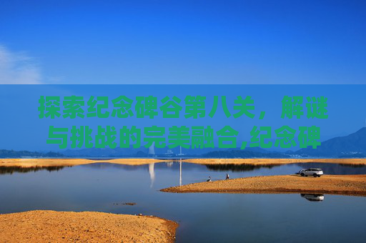 探索纪念碑谷第八关,解谜与挑战的完美融合,纪念碑谷第八关攻略视频 探索纪念碑谷第八关,解谜与挑战的完美融合,纪念碑谷第八关攻略视频