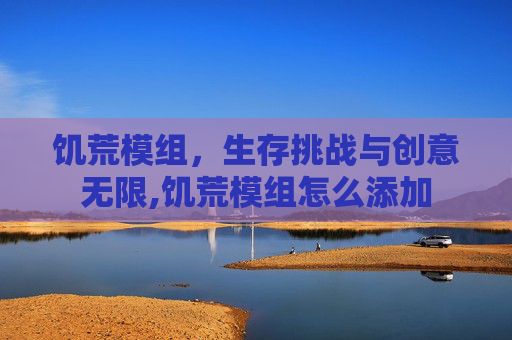 饥荒模组，生存挑战与创意无限,饥荒模组怎么添加
