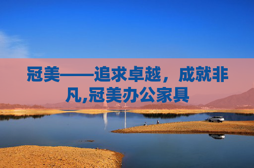 冠美——追求卓越，成就非凡,冠美办公家具