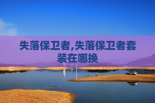 失落保卫者,失落保卫者套装在哪换 失落保卫者,失落保卫者套装在哪换