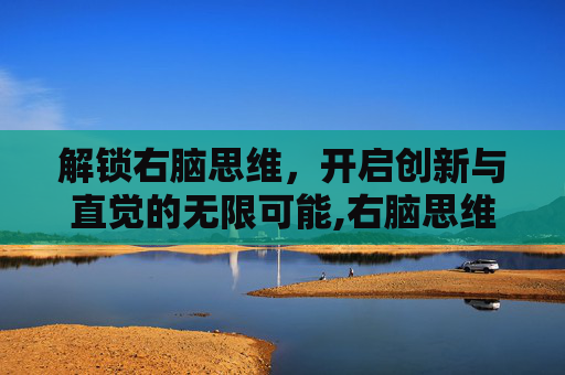 解锁右脑思维，开启创新与直觉的无限可能,右脑思维的特点是什么
