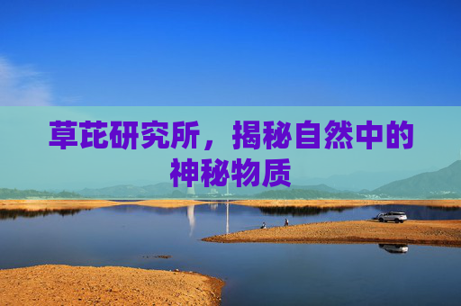 草芘研究所,揭秘自然中的神秘物质 草芘研究所,揭秘自然中的神秘物质