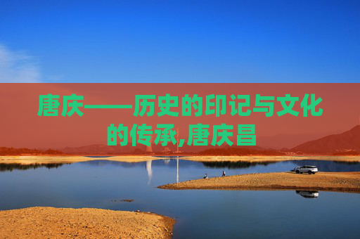 唐庆——历史的印记与文化的传承,唐庆昌 唐庆——历史的印记与文化的传承,唐庆昌