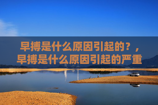 早搏是什么原因引起的？,早搏是什么原因引起的严重吗