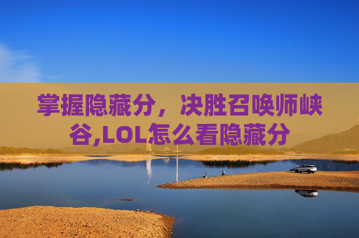 掌握隐藏分,决胜召唤师峡谷,LOL怎么看隐藏分 掌握隐藏分,决胜召唤师峡谷,LOL怎么看隐藏分