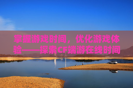 掌握游戏时间,优化游戏体验——探索CF端游在线时间查询的奥秘,cf端游在线时间查询官网 掌握游戏时间,优化游戏体验——探索CF端游在线时间查询的奥秘,cf端游在线时间查询官网