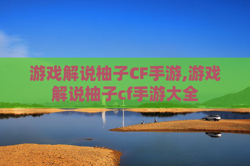 游戏解说柚子CF手游,游戏解说柚子cf手游大全 游戏解说柚子CF手游,游戏解说柚子cf手游大全