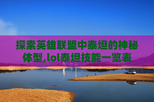 探索英雄联盟中泰坦的神秘体型,lol泰坦技能一览表 探索英雄联盟中泰坦的神秘体型,lol泰坦技能一览表