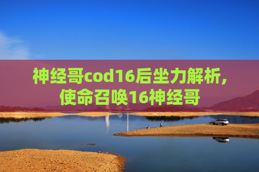 神经哥cod16后坐力解析,使命召唤16神经哥
